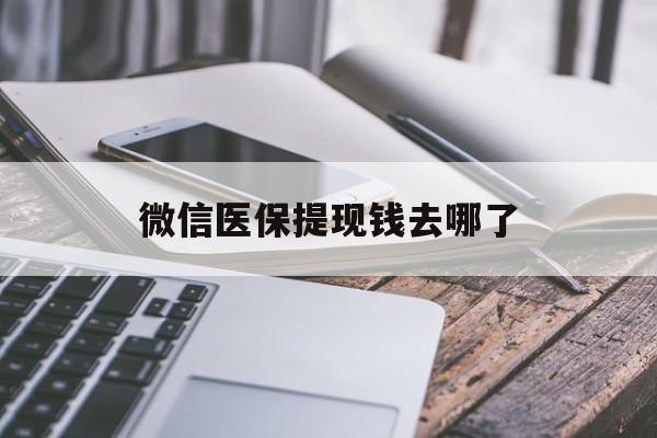 保山最新微信医保提现钱去哪了方法分析(最方便真实的保山微信提现到医保卡了怎么办方法)