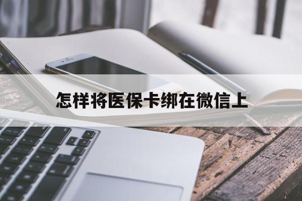 保山最新怎样将医保卡绑在微信上方法分析(最方便真实的保山怎么用医保卡绑定微信方法)