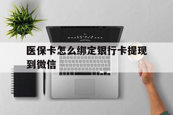 保山最新医保卡怎么绑定银行卡提现到微信方法分析(最方便真实的保山医保卡怎么绑定转账方法)