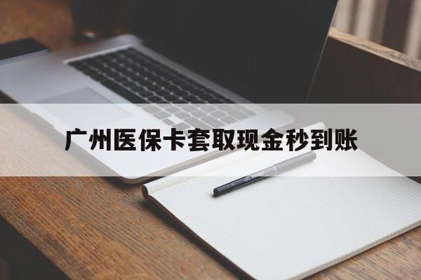 保山最新广州医保卡套取现金秒到账方法分析(最方便真实的保山医保卡套现案例2024方法)