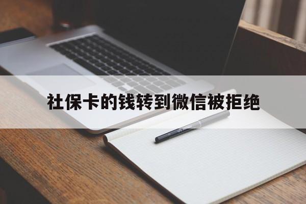 保山最新社保卡的钱转到微信被拒绝方法分析(最方便真实的保山社保卡转进去的钱转不出来了怎么办?方法)