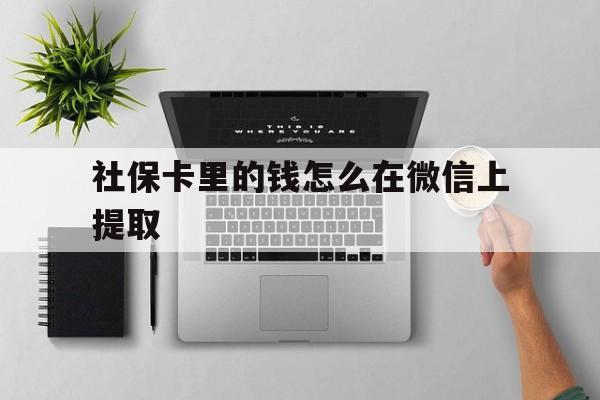 保山最新社保卡里的钱怎么在微信上提取方法分析(最方便真实的保山社保卡怎么取钱到微信方法)