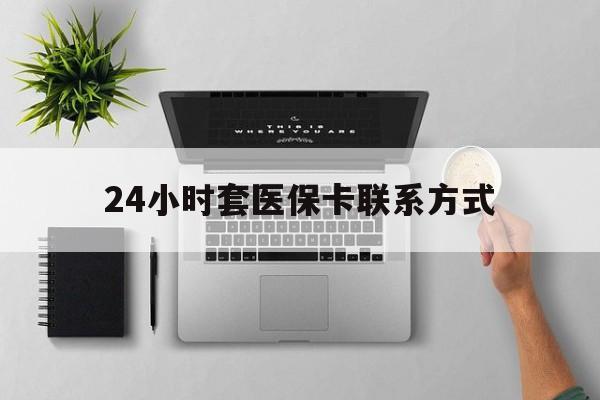 保山最新24小时套医保卡联系方式方法分析(最方便真实的保山24小时在线套医保微信方法)